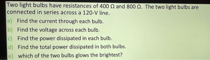 Two light bulbs have resistances of 400ω and 800ω